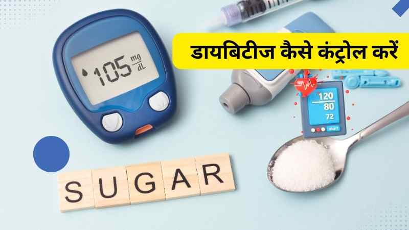 डायबिटीज कैसे कंट्रोल करें, ब्लड शुगर कम करने के उपाय, शुगर कंट्रोल करने के घरेलू तरीके